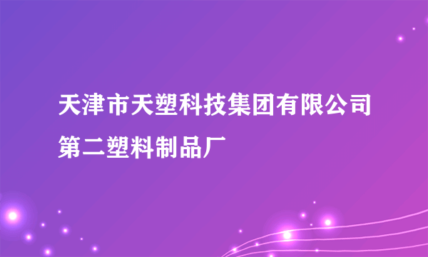 什么是天津市天塑科技集团有限公司第二塑料制品厂