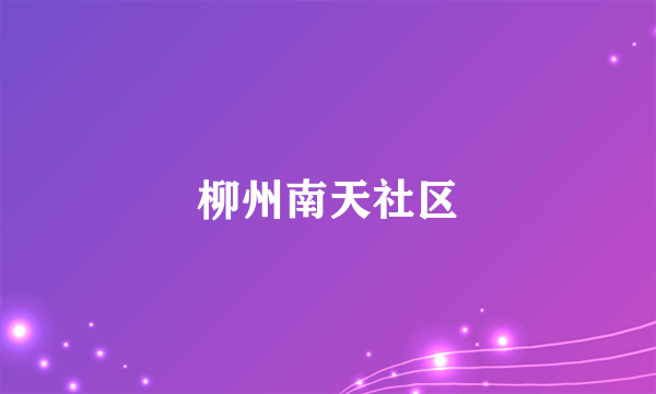 什么是柳州南天社区