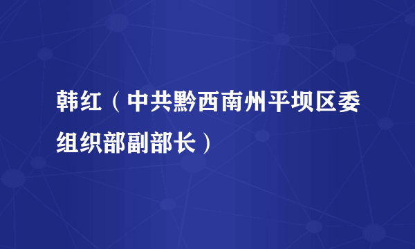 韩红（中共黔西南州平坝区委组织部副部长）