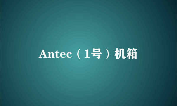 Antec（1号）机箱