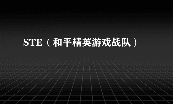 什么是STE（和平精英游戏战队）