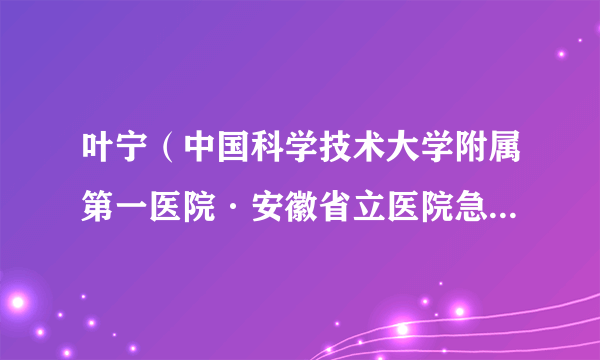 叶宁（中国科学技术大学附属第一医院·安徽省立医院急救医学中心主任）