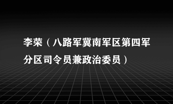 李荣（八路军冀南军区第四军分区司令员兼政治委员）