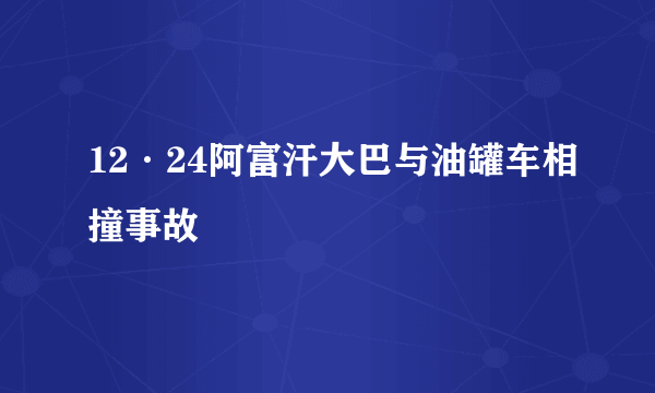 12·24阿富汗大巴与油罐车相撞事故