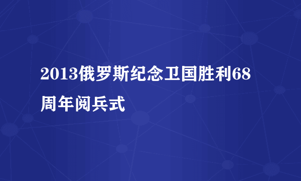 2013俄罗斯纪念卫国胜利68周年阅兵式