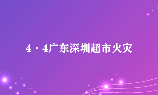 4·4广东深圳超市火灾