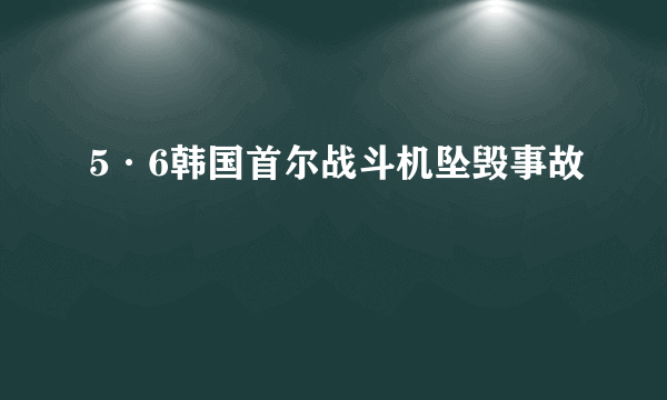 5·6韩国首尔战斗机坠毁事故