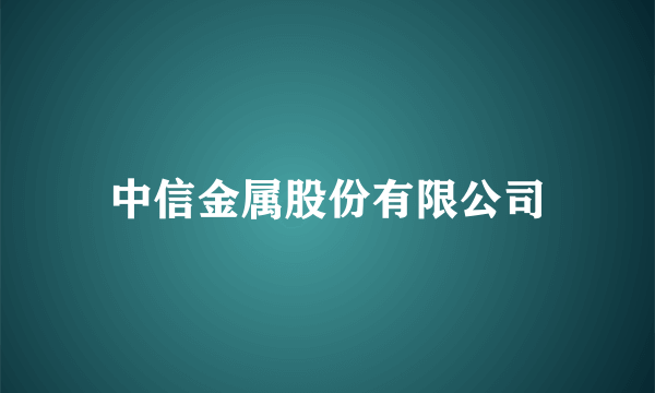 中信金属股份有限公司