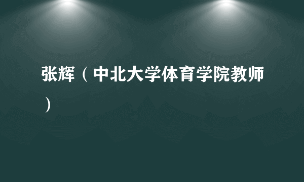 张辉（中北大学体育学院教师）