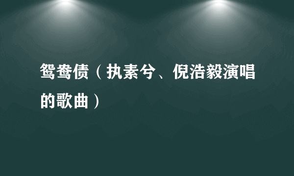 什么是鸳鸯债（执素兮、倪浩毅演唱的歌曲）