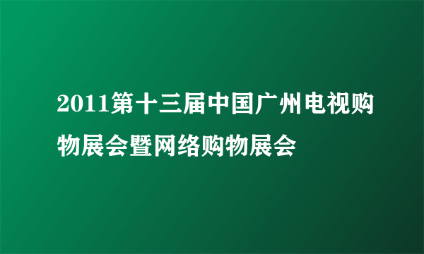 2011第十三届中国广州电视购物展会暨网络购物展会