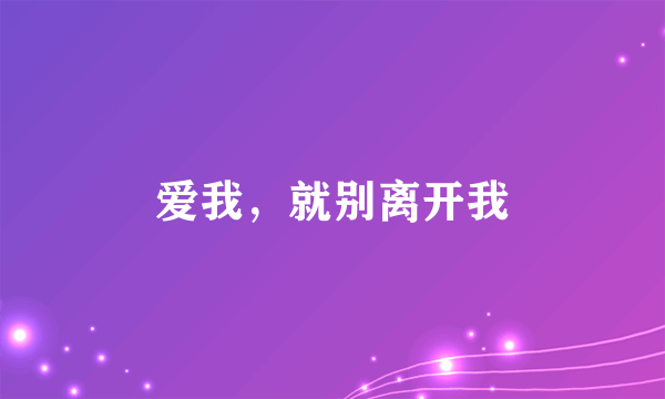 什么是爱我，就别离开我