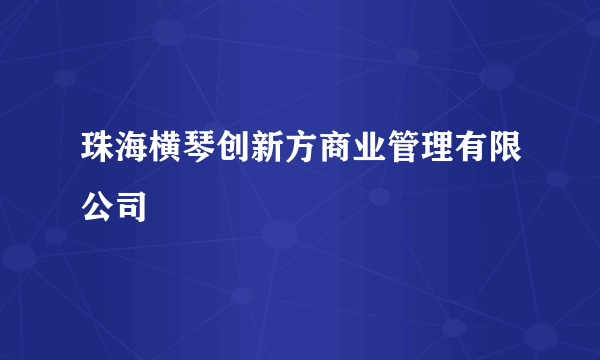 珠海横琴创新方商业管理有限公司