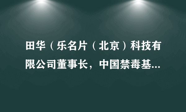 什么是田华（乐名片（北京）科技有限公司董事长，中国禁毒基金会理事）