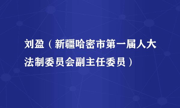 什么是刘盈（新疆哈密市第一届人大法制委员会副主任委员）