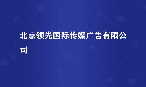 北京领先国际传媒广告有限公司