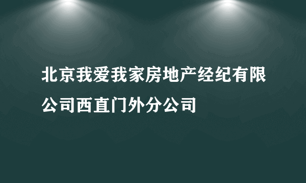 什么是北京我爱我家房地产经纪有限公司西直门外分公司