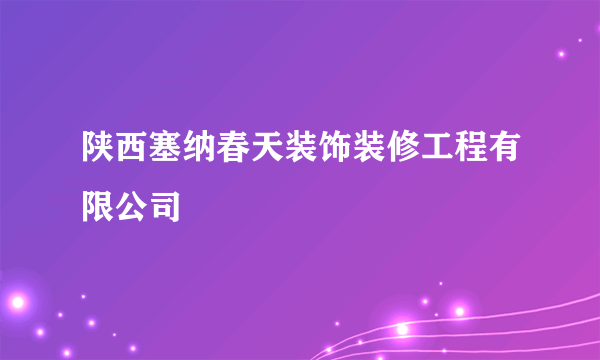 陕西塞纳春天装饰装修工程有限公司