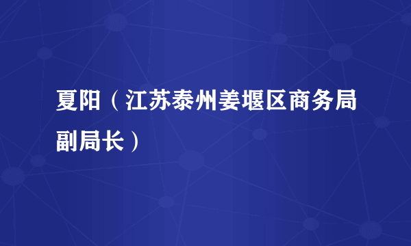 夏阳（江苏泰州姜堰区商务局副局长）