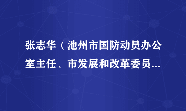 张志华（池州市国防动员办公室主任、市发展和改革委员会副主任（兼））