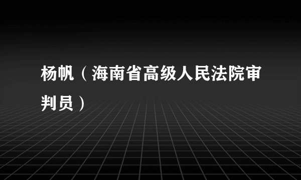 什么是杨帆（海南省高级人民法院审判员）