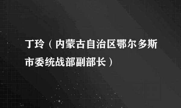 什么是丁玲（内蒙古自治区鄂尔多斯市委统战部副部长）