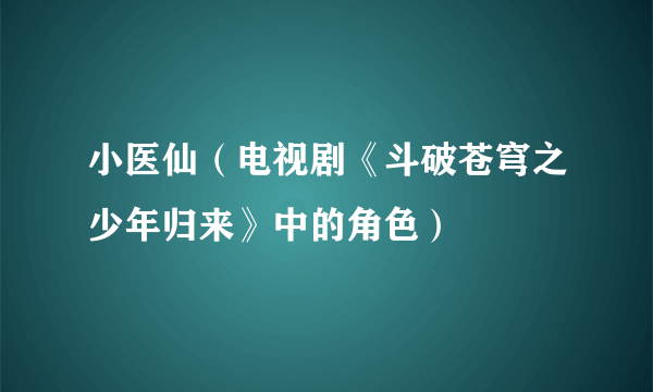 什么是小医仙（电视剧《斗破苍穹之少年归来》中的角色）