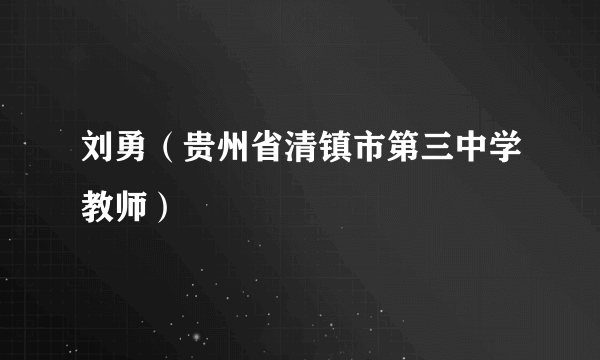 刘勇（贵州省清镇市第三中学教师）