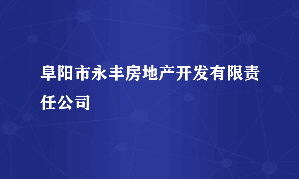 什么是阜阳市永丰房地产开发有限责任公司