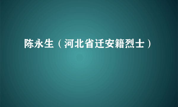 陈永生（河北省迁安籍烈士）