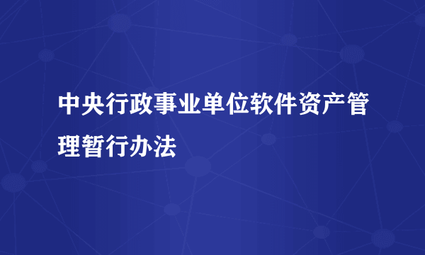 中央行政事业单位软件资产管理暂行办法