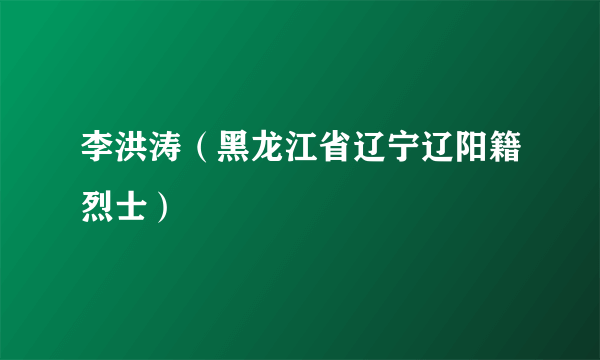 李洪涛（黑龙江省辽宁辽阳籍烈士）