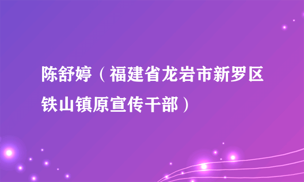 什么是陈舒婷（福建省龙岩市新罗区铁山镇原宣传干部）