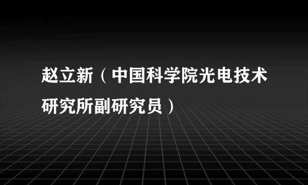 赵立新（中国科学院光电技术研究所副研究员）