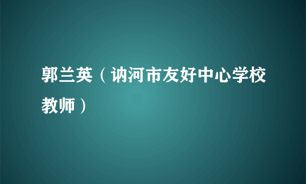 郭兰英（讷河市友好中心学校教师）