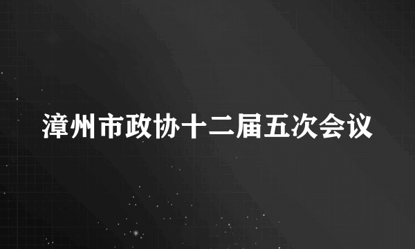 漳州市政协十二届五次会议