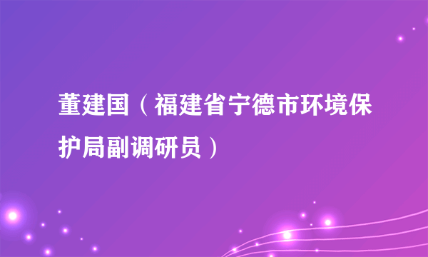 董建国（福建省宁德市环境保护局副调研员）