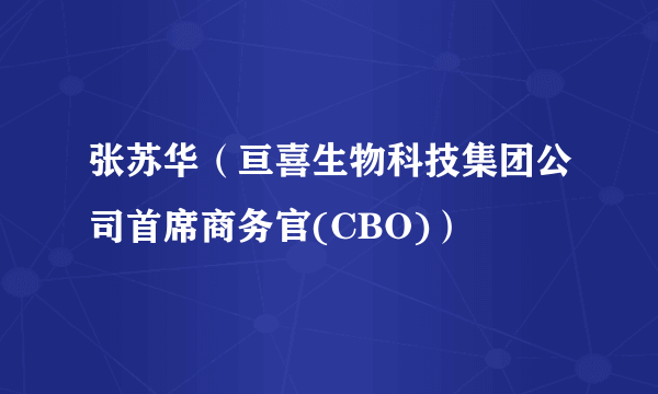 张苏华（亘喜生物科技集团公司首席商务官(CBO)）