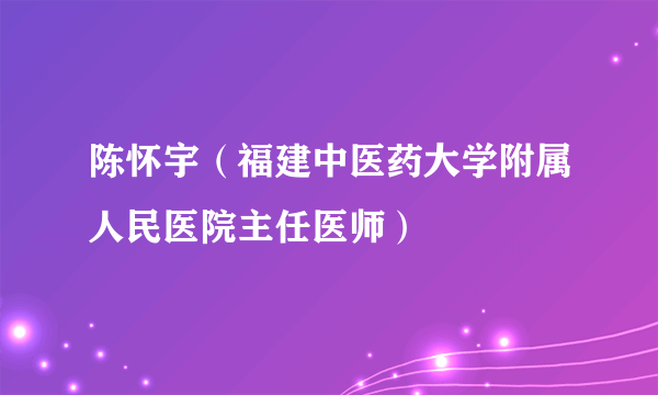 陈怀宇（福建中医药大学附属人民医院主任医师）