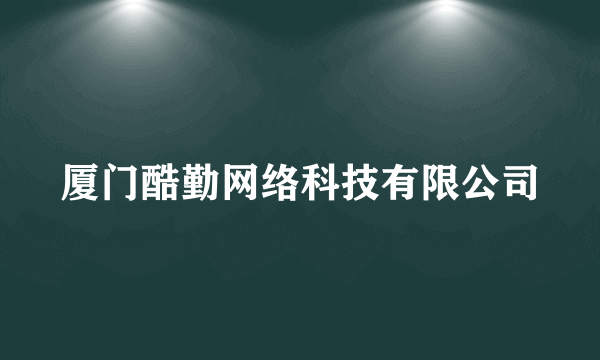 什么是厦门酷勤网络科技有限公司