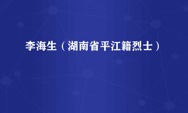 李海生（湖南省平江籍烈士）