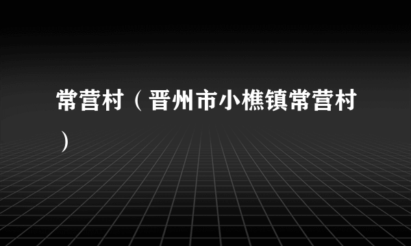 常营村（晋州市小樵镇常营村）