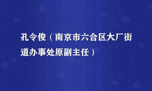 孔令俊（南京市六合区大厂街道办事处原副主任）