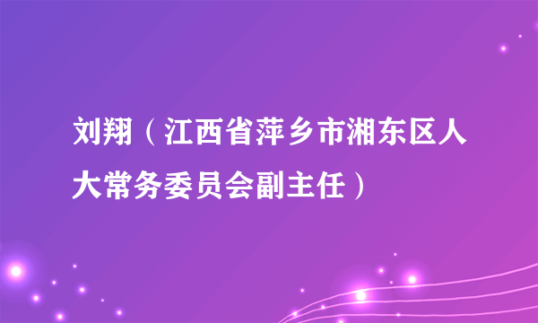 刘翔（江西省萍乡市湘东区人大常务委员会副主任）