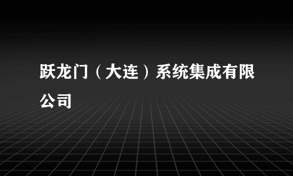 跃龙门（大连）系统集成有限公司