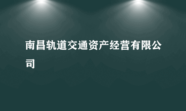 什么是南昌轨道交通资产经营有限公司