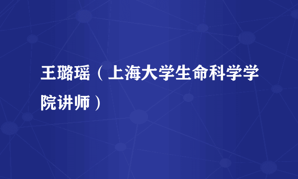 什么是王璐瑶（上海大学生命科学学院讲师）