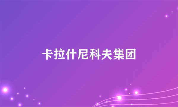 什么是卡拉什尼科夫集团