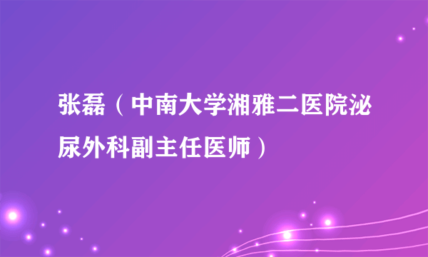 什么是张磊（中南大学湘雅二医院泌尿外科副主任医师）