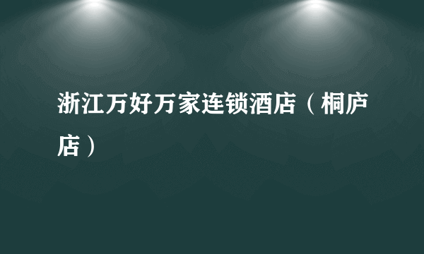 浙江万好万家连锁酒店（桐庐店）